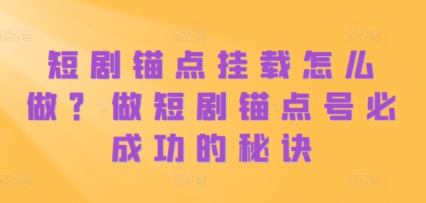 短剧锚点挂载怎么做？做短剧锚点号必成功的秘诀-网创星球