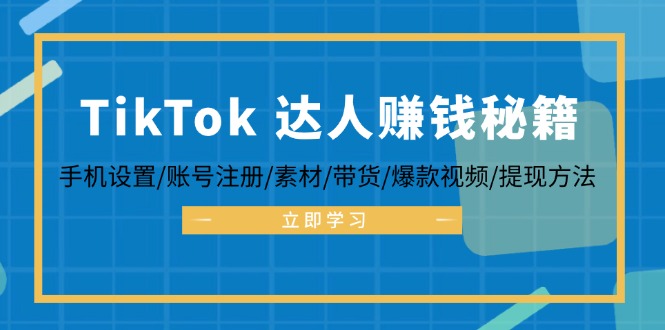 TikTok&达人赚钱秘籍 手机设置/账号注册/素材/带货/爆款视频/提现方法-网创星球