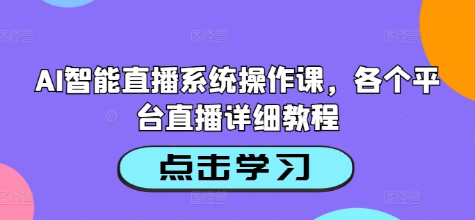 AI智能直播系统操作课，各个平台直播详细教程-网创星球