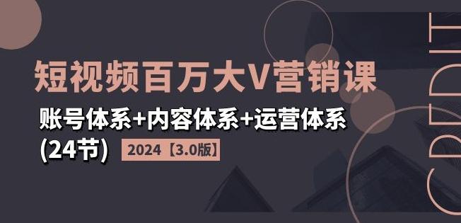 2024短视频百万大V营销课【3.0版】账号体系+内容体系+运营体系(24节)-网创星球