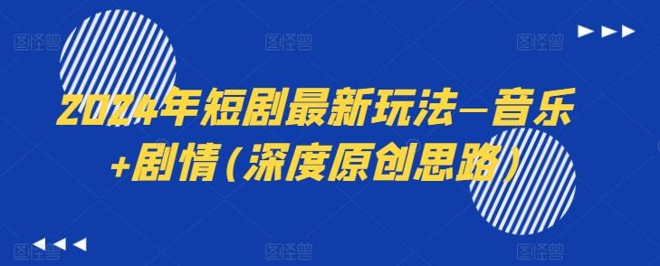 2024年短剧最新玩法—音乐+剧情(深度原创思路)-网创星球
