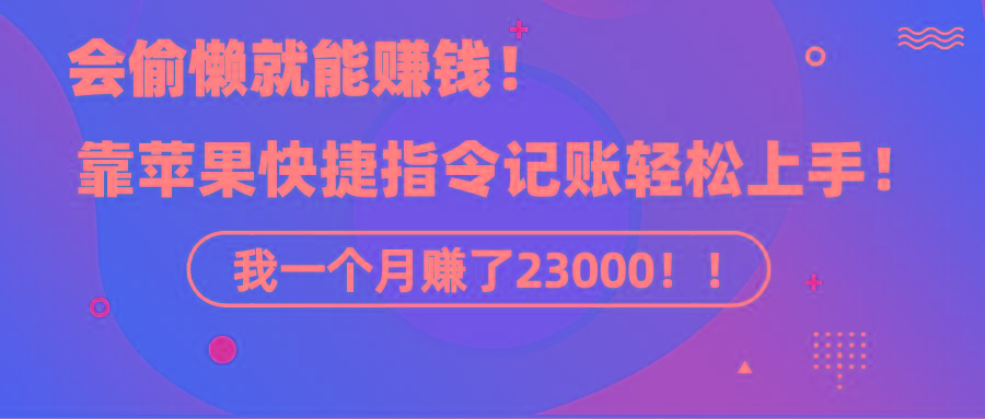 《会偷懒就能赚钱！靠苹果快捷指令自动记账轻松上手，一个月变现23000！》-网创星球