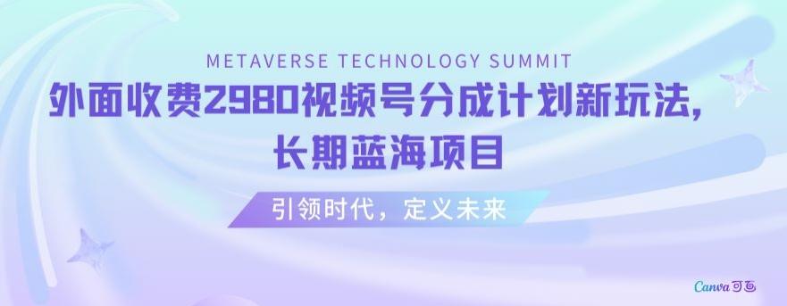 外面收费2980视频号分成计划最新玩法，长期蓝海项目【揭秘】-网创星球