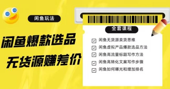 闲鱼无货源赚差价进阶玩法，爆款选品，资源寻找，引流变现全套教程（11节课）【揭秘】-网创星球