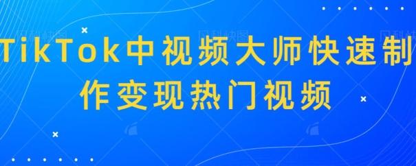 TikTok中视频大师快速制作变现热门视频-网创星球