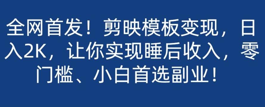 全网首发！剪映模板变现，日入2K，让你实现睡后收入，零门槛、小白首选副业！-网创星球