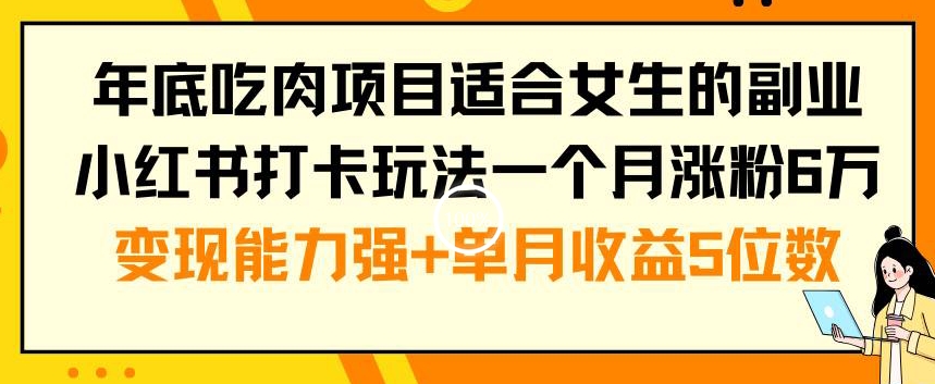年底吃肉项目适合女生的副业小红书打卡玩法一个月涨粉6万+变现能力强+单月收益5位数【揭秘】-网创星球