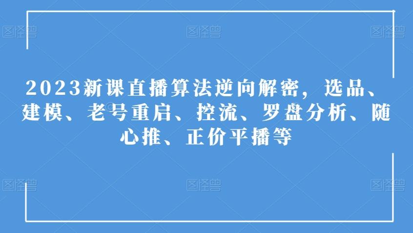 2023新课直播算法逆向解密，选品、建模、老号重启、控流、罗盘分析、随心推、正价平播等-网创星球