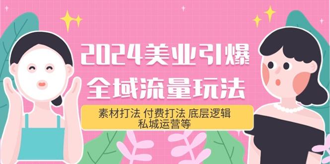 (9867期)2024美业-引爆全域流量玩法，素材打法 付费打法 底层逻辑 私城运营等(31节)-网创星球