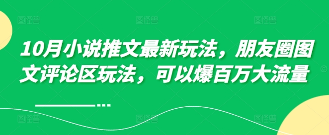 10月小说推文最新玩法，朋友圈图文评论区玩法，可以爆百万大流量 -网创星球