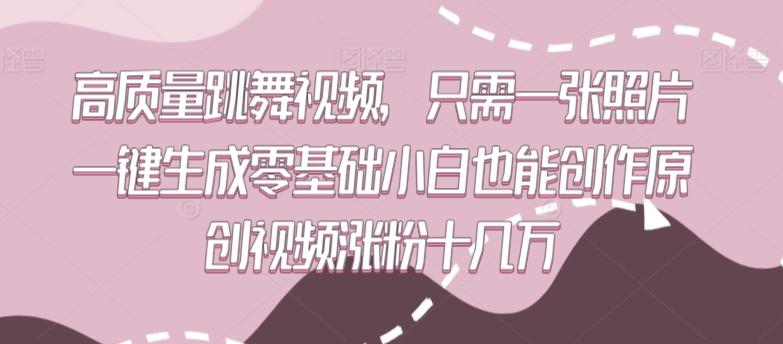 高质量跳舞视频，只需一张照片一键生成零基础小白也能创作原创视频涨粉十几万【揭秘】-网创星球