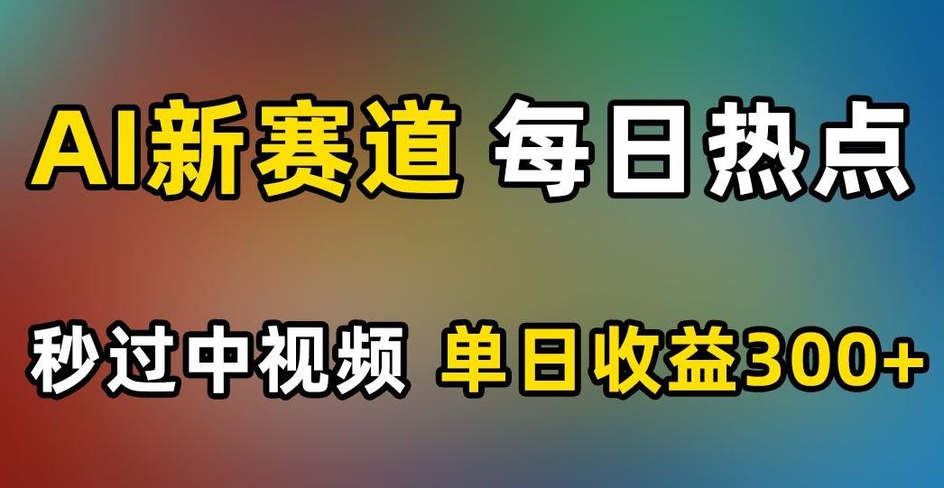 AI新赛道，每日热点，秒过中视频，单日收益300+【揭秘】-网创星球