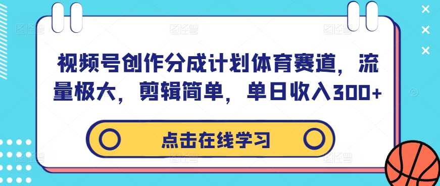视频号创作分成计划体育赛道，流量极大，剪辑简单，单日收入300+-网创星球