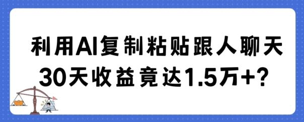 利用AI复制粘贴跟人聊天30天收益竟达1.5万+【揭秘】-网创星球