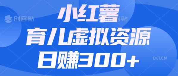 【零成本】小红书靠育儿虚拟资源，日赚300+的保姆级教程-网创星球