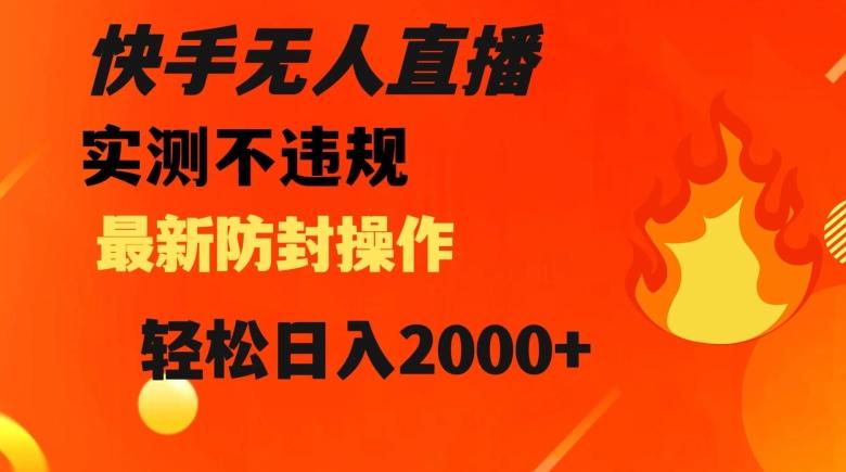 快手无人直播，不违规搭配最新的防封操作，轻松日入2000+【揭秘】-网创星球