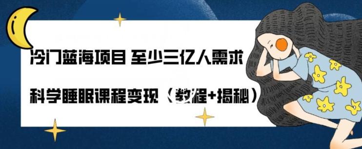 冷门蓝海项目至少三亿人需求科学睡眠课程变现（教程+揭秘）-网创星球