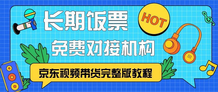 京东视频带货完整版教程，长期饭票、免费对接机构-网创星球