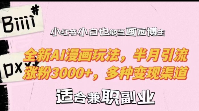 小红书小白也能当画画博主，全新AI漫画玩法，半月引流涨粉3000+，多种变现渠道【揭秘】-网创星球