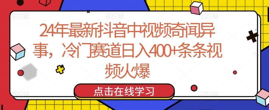 24年最新抖音中视频奇闻异事，冷门赛道日入400+条条视频火爆【揭秘】-网创星球