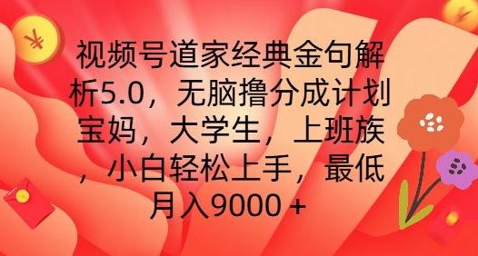 视频号道家经典金句解析5.0.无脑撸分成计划，小白轻松上手，最低月入9000+【揭秘】-网创星球