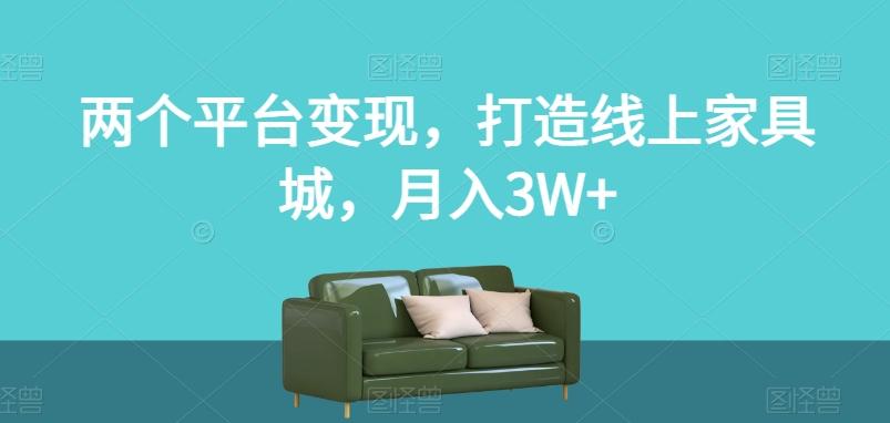 两个平台变现，打造线上家具城，月入3W+【揭秘】-网创星球