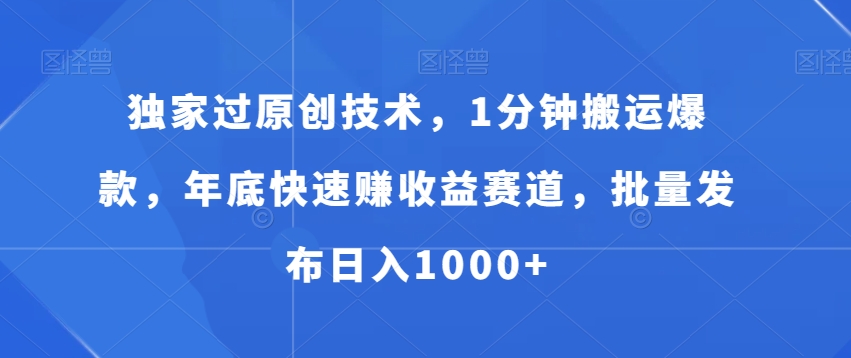 独家过原创技术，1分钟搬运爆款，年底快速赚收益赛道，批量发布日入1000+【揭秘】-网创星球