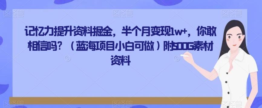 记忆力提升资料掘金，半个月变现1w+，你敢相信吗？（蓝海项目小白可做）附500G素材资料-网创星球