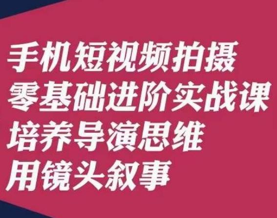 手机短视频拍摄零基础进阶实战课，培养导演思维用镜头叙事唐先生-网创星球