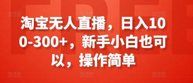 淘宝无人直播，日入100-300+，新手小白也可以，操作简单-网创星球