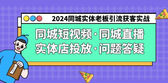 2024同城实体老板引流获客实操同城短视频·同城直播·实体店投放·问题答疑-网创星球