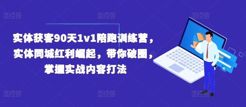 实体获客90天1v1陪跑训练营，实体同城红利崛起，带你破圈，掌握实战内容打法-网创星球