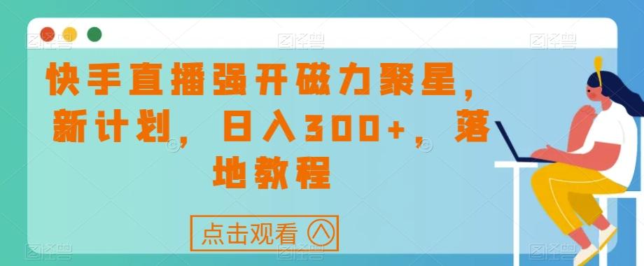 快手直播强开磁力聚星，新计划，日入300+，落地教程-网创星球