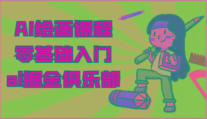 ai掘金系列课程-AI绘画零基础入门，小白也能学会利用AI画图-网创星球