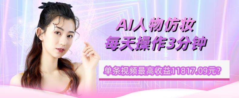 1个学员AI人物仿妆，每天操作3分钟，单条视频最高收益11817.09元？-网创星球