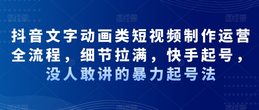 抖音文字动画类短视频制作运营全流程，细节拉满，快手起号，没人敢讲的暴力起号法-网创星球