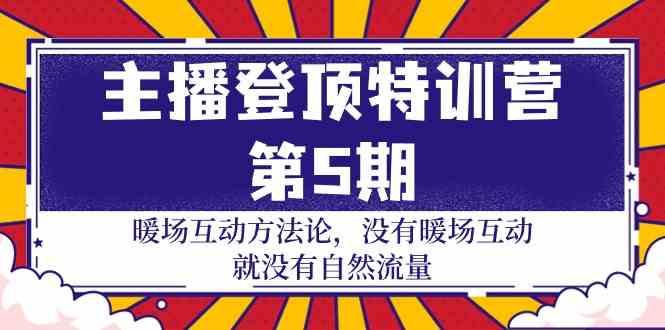 主播登顶特训营第5期：暖场互动方法论 没有暖场互动就没有自然流量(30节)-网创星球