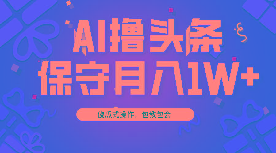 AI撸头条3天必起号，傻瓜操作3分钟1条，复制粘贴月入1W+。-网创星球
