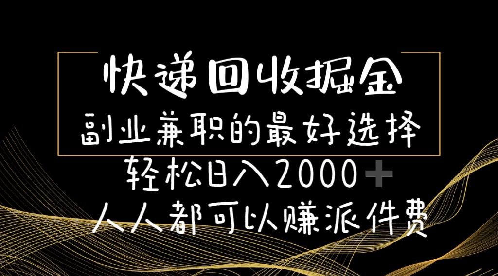 快递回收掘金副业兼职的最好选择轻松日入2000-人人都可以赚派件费-网创星球