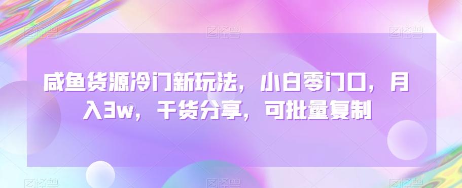 咸鱼货源冷门新玩法，小白零门口，月入3w，干货分享，可批量复制-网创星球