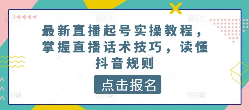 最新直播起号实操教程，掌握直播话术技巧，读懂抖音规则-网创星球
