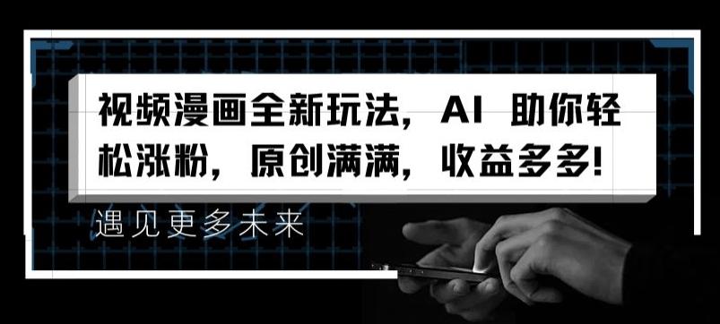 视频漫画全新玩法，AI 助你轻松涨粉，原创满满，收益多多【揭秘】-网创星球