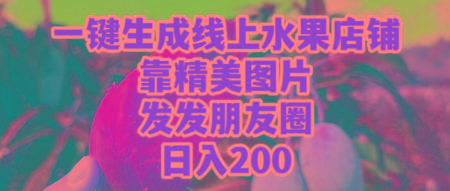 (9467期)一键生成线上水果店，靠精美图片发发朋友圈，也能日入200-网创星球