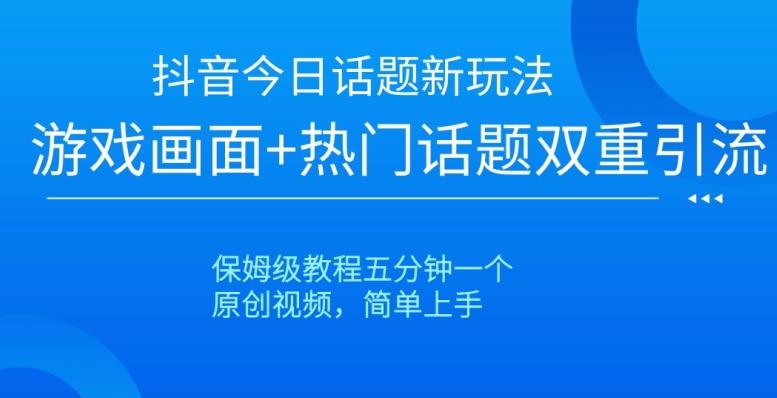 抖音今日话题新玩法，游戏画面+热门话题双重引流，保姆级教程五分钟一个【揭秘】-网创星球