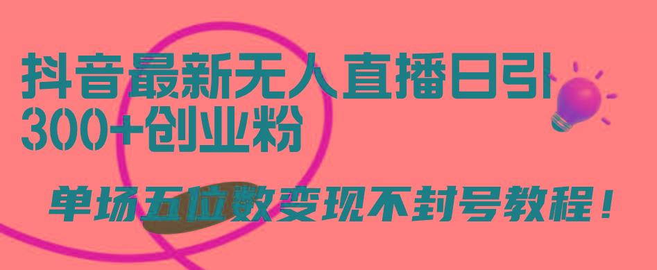(9366期)抖音最新无人直播日引300+创业粉，单场五位数变现不封号教程！-网创星球