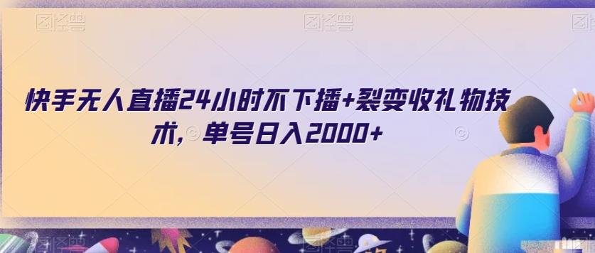 快手无人直播24小时不下播+裂变收礼物技术，单号日入2000+【揭秘】-网创星球