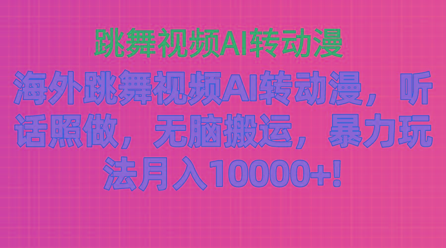 海外跳舞视频AI转动漫，听话照做，无脑搬运，暴力玩法 月入10000+-网创星球