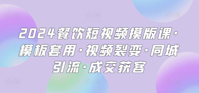2024餐饮短视频摸版课·模板套用·视频裂变·同城引流·成交获客-网创星球