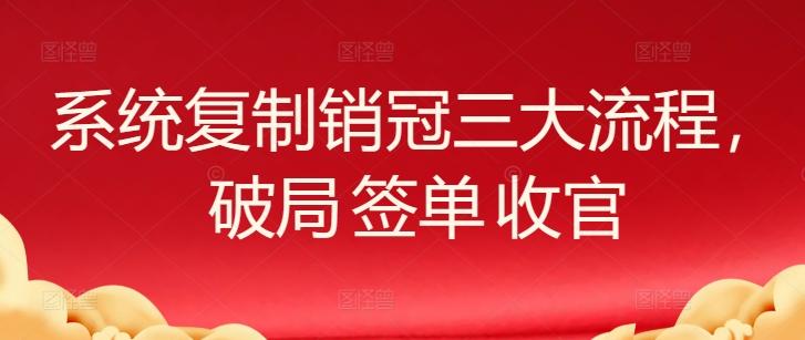 系统复制销冠三大流程，破局 签单 收官-网创星球