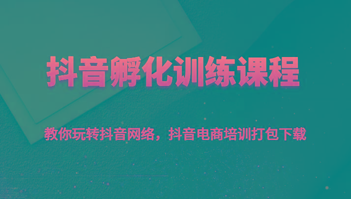 抖音孵化训练课程-教你玩转抖音网络，抖音电商培训打包下载-网创星球